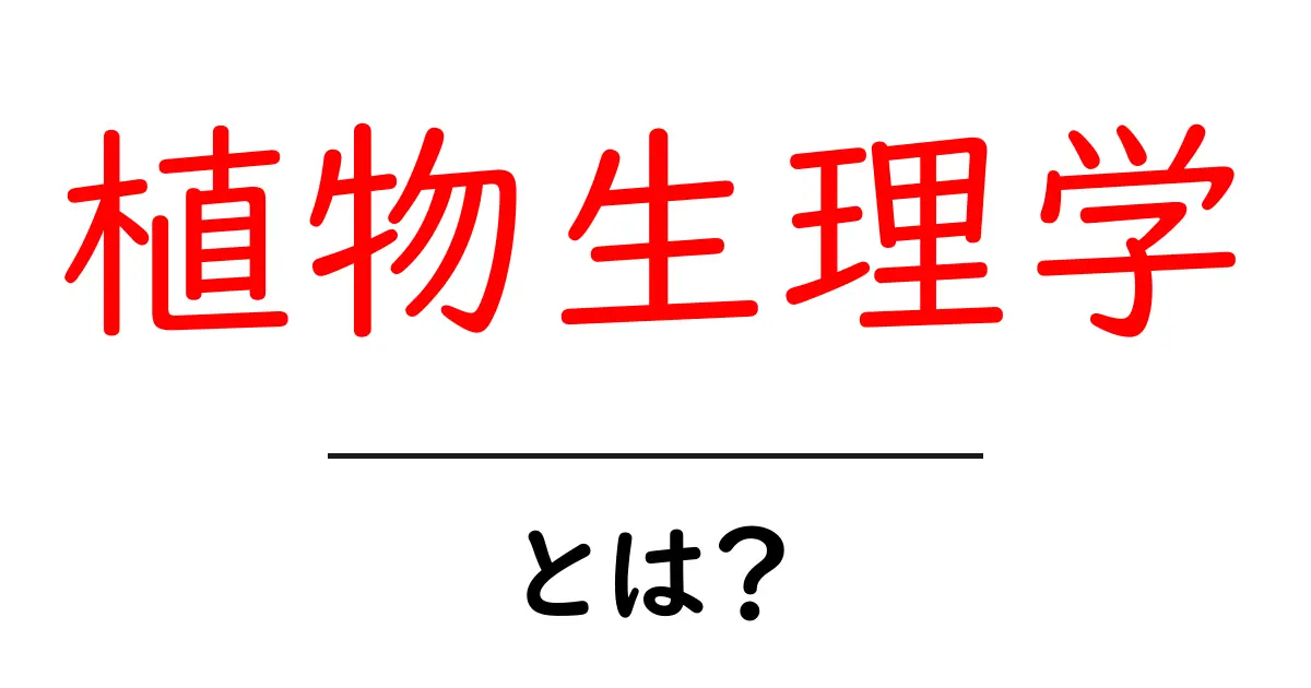 植物生理学って何?植物が生きるための大事な力を探ろう!共起語・同意語も併せて解説!