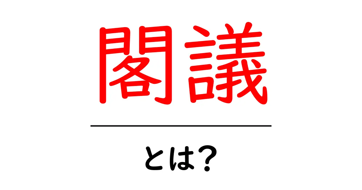 閣議とは?日本の政治における重要な会議についてわかりやすく解説共起語・同意語も併せて解説!
