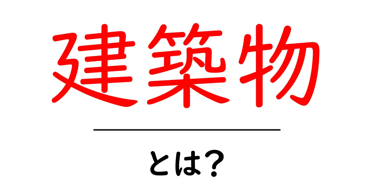 建築物とは何か?知っておきたい基本情報を解説!共起語・同意語も併せて解説!