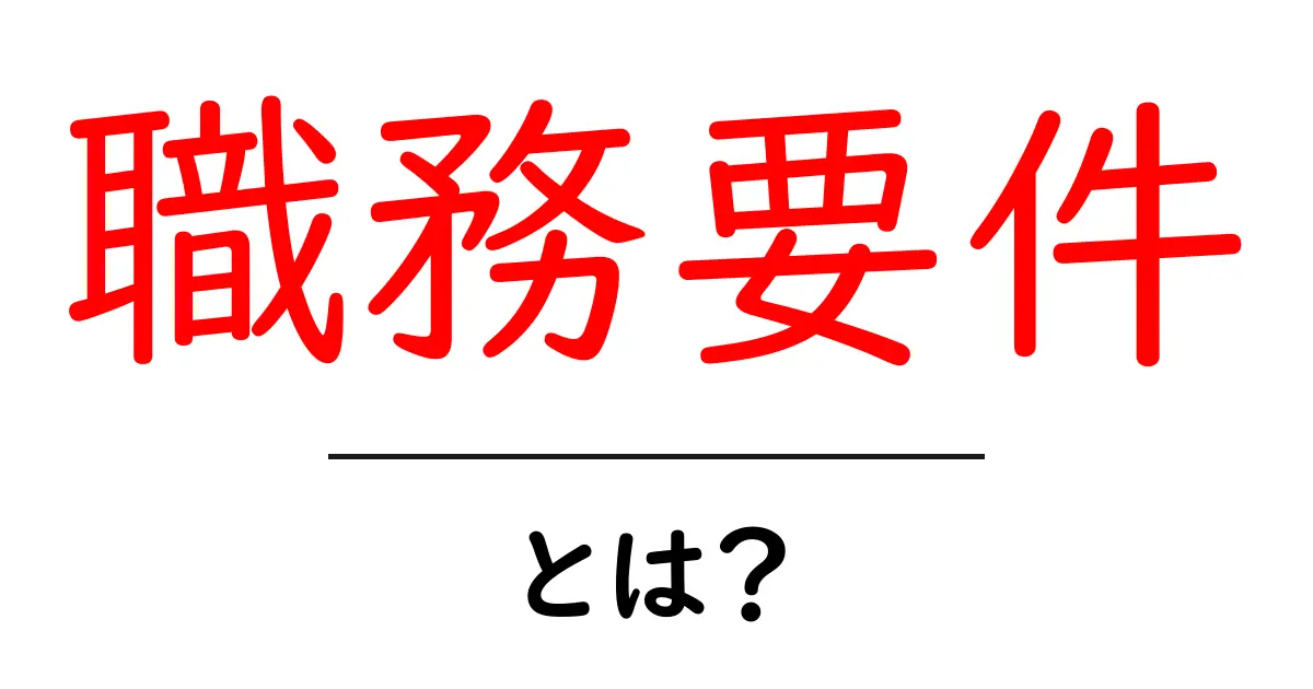 「職務要件」とは?よくわかる役割や必要なスキルについて解説!共起語・同意語も併せて解説!