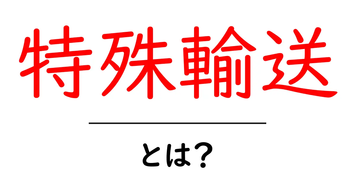特殊輸送とは?知っておくべき基本と実際の例共起語・同意語も併せて解説!
