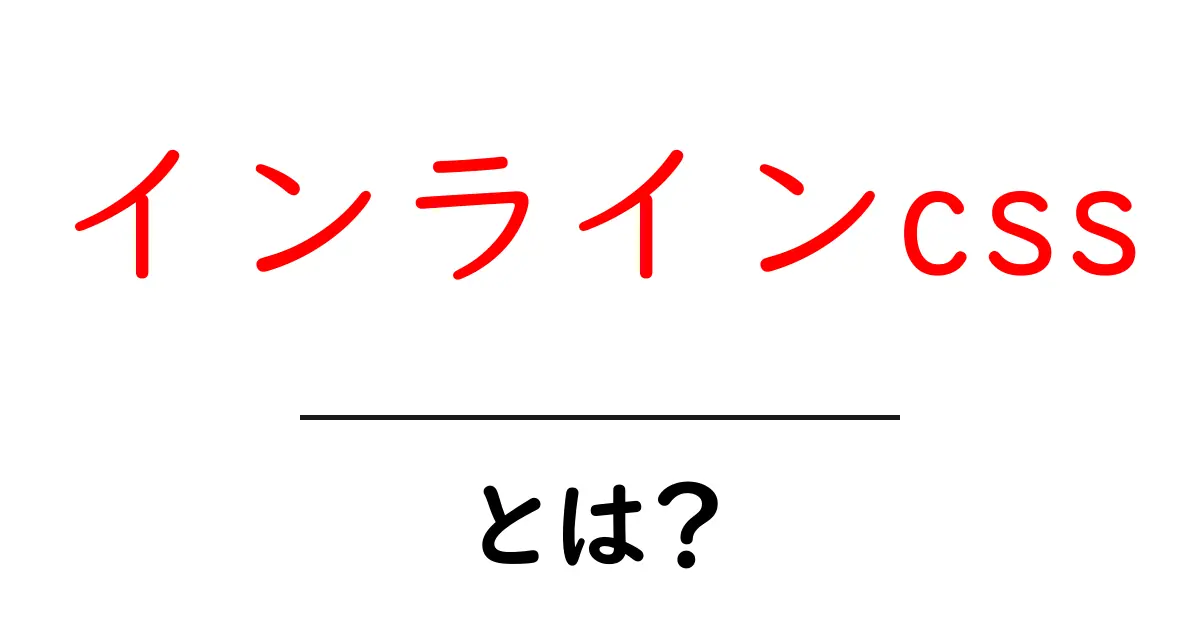 インラインCSSとは？初心者でもわかるウェブデザインの基本共起語・同意語も併せて解説！