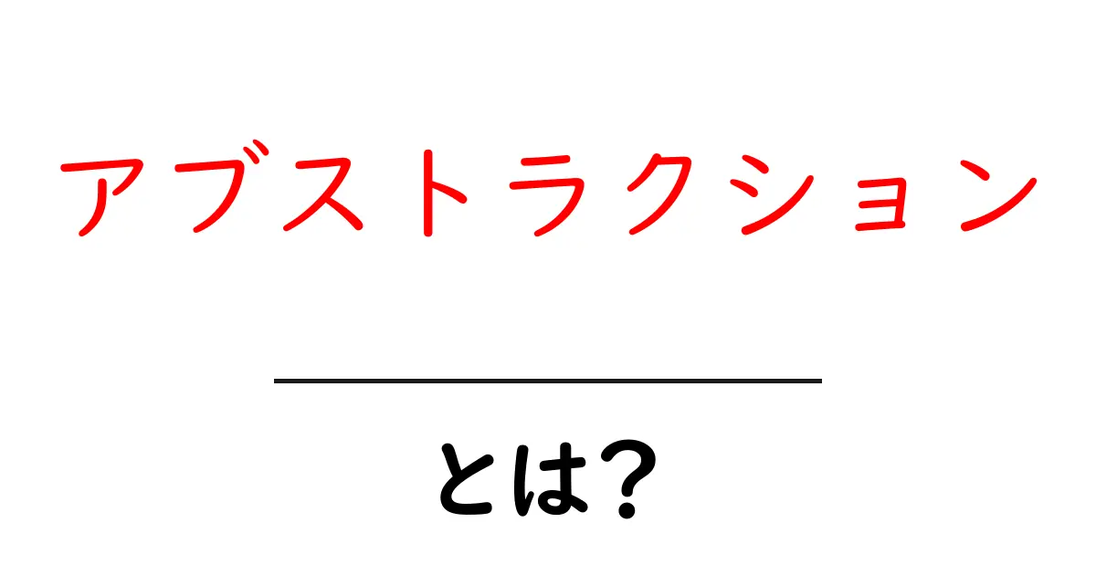 アブストラクションとは？その意味と重要性をわかりやすく解説！共起語・同意語も併せて解説！