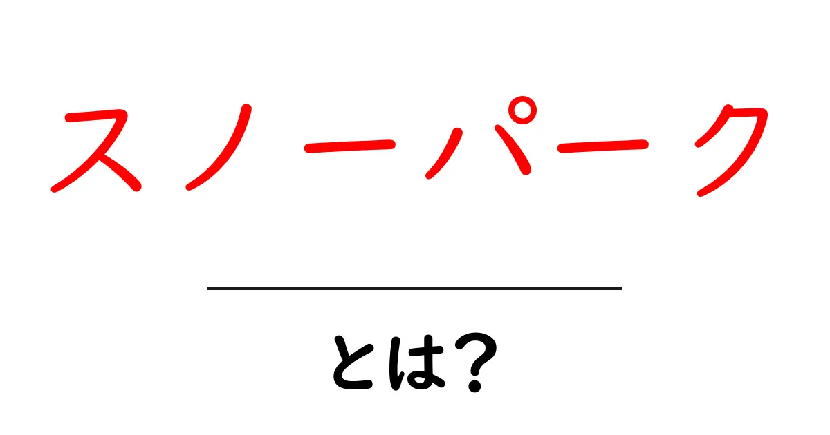 スノーパークとは?冬の楽園で楽しむ雪遊びの魅力共起語・同意語も併せて解説!