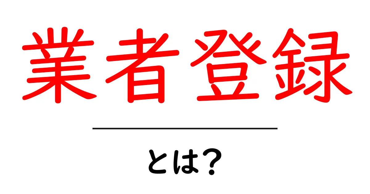 業者登録とは?その意味や重要性をわかりやすく解説共起語・同意語も併せて解説!