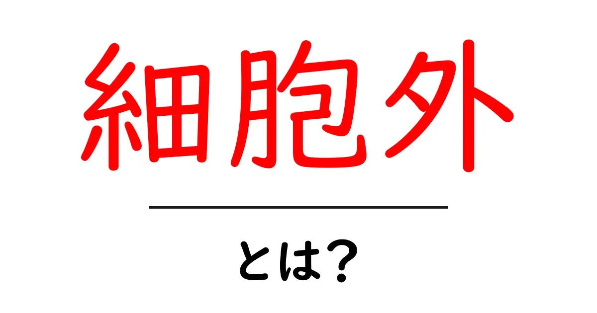 細胞外とは?生物学での重要な役割をわかりやすく解説共起語・同意語も併せて解説!