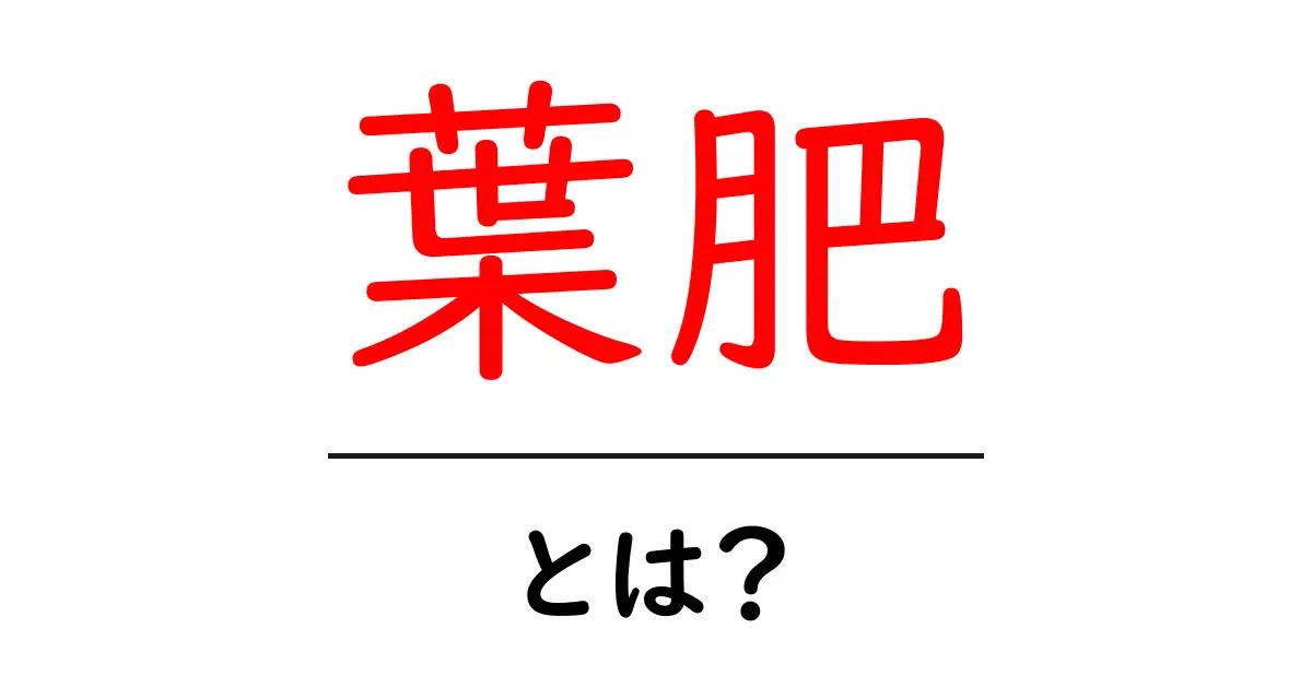 葉肥とは?植物の成長に欠かせない秘密を解説!共起語・同意語も併せて解説!