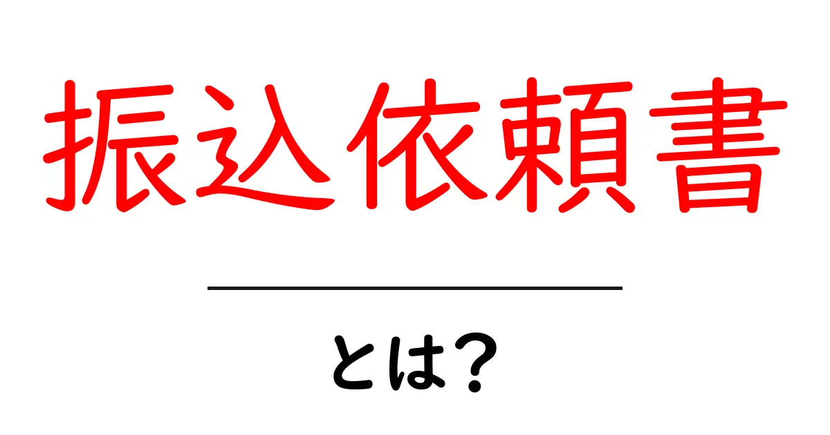 振込依頼書とは？基本から知るその役割と重要性共起語・同意語も併せて解説！
