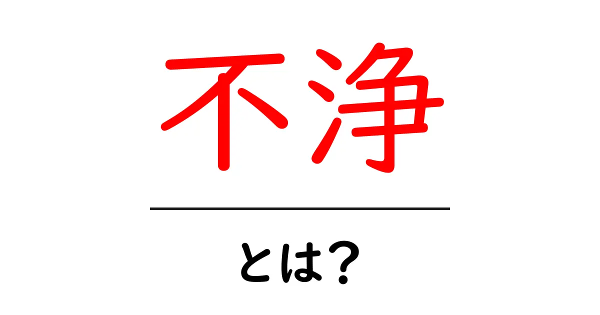 不浄とは?その意味や使い方をわかりやすく解説!共起語・同意語も併せて解説!