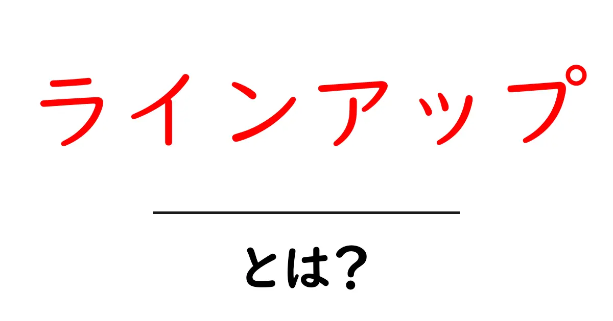 「ラインアップ」とは？その意味と使い方をわかりやすく解説！共起語・同意語も併せて解説！