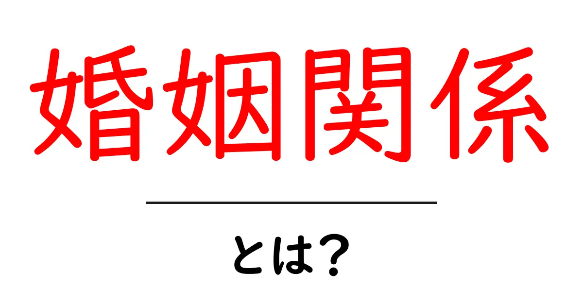 婚姻関係とは?日常生活での重要性と意味を解説!共起語・同意語も併せて解説!