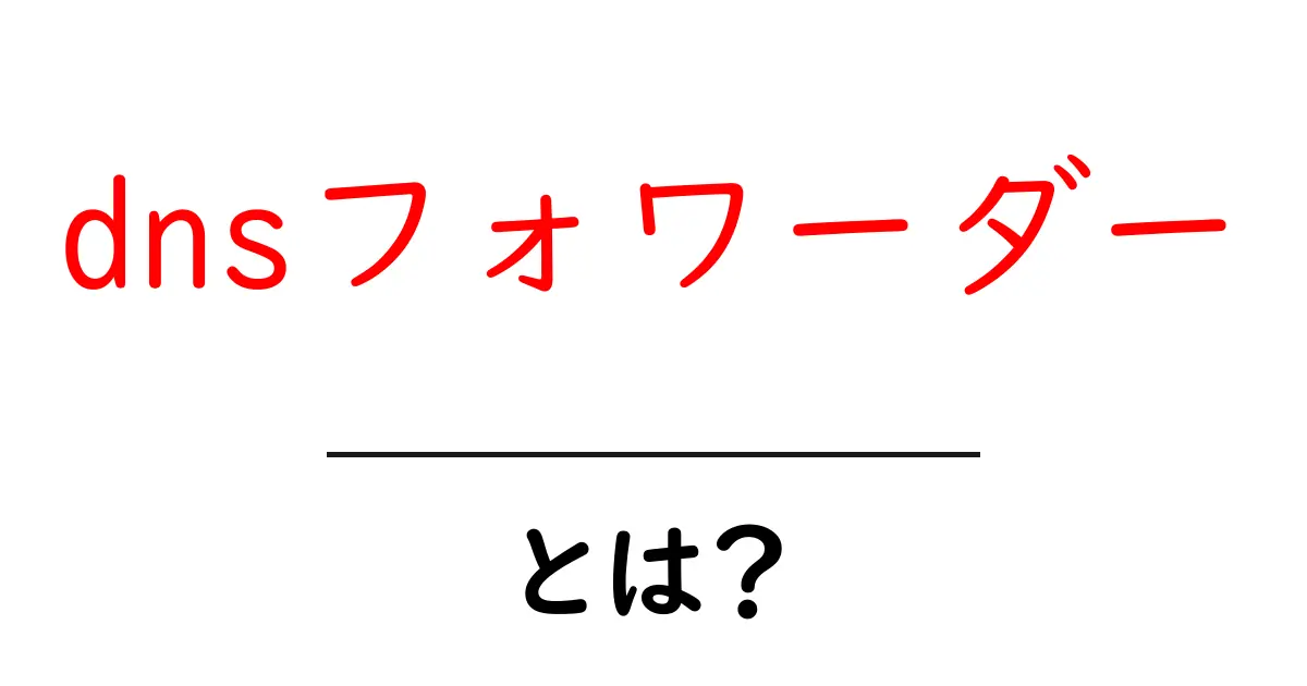 DNSフォワーダーとは?ネットの世界を理解するための基礎知識共起語・同意語も併せて解説!