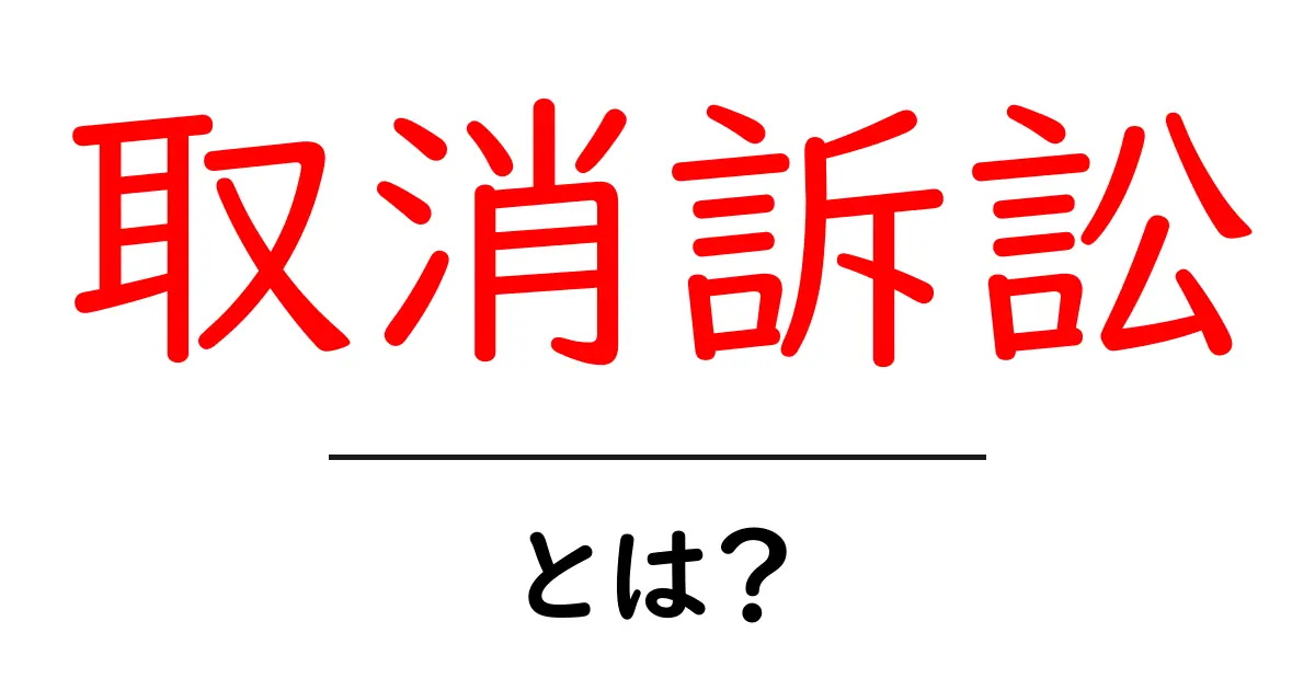 取消訴訟とは?基本から知っておくべきことを詳しく解説!共起語・同意語も併せて解説!