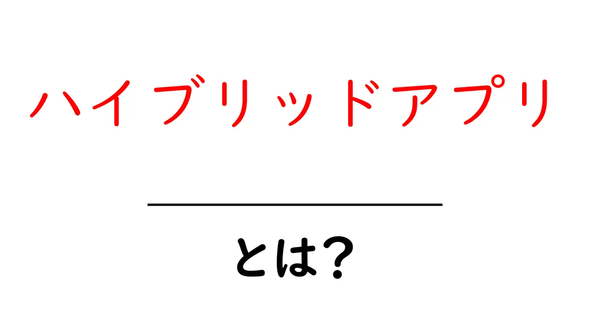 ハイブリッドアプリとは?スマホアプリの新しいカタチを理解しよう!共起語・同意語も併せて解説!
