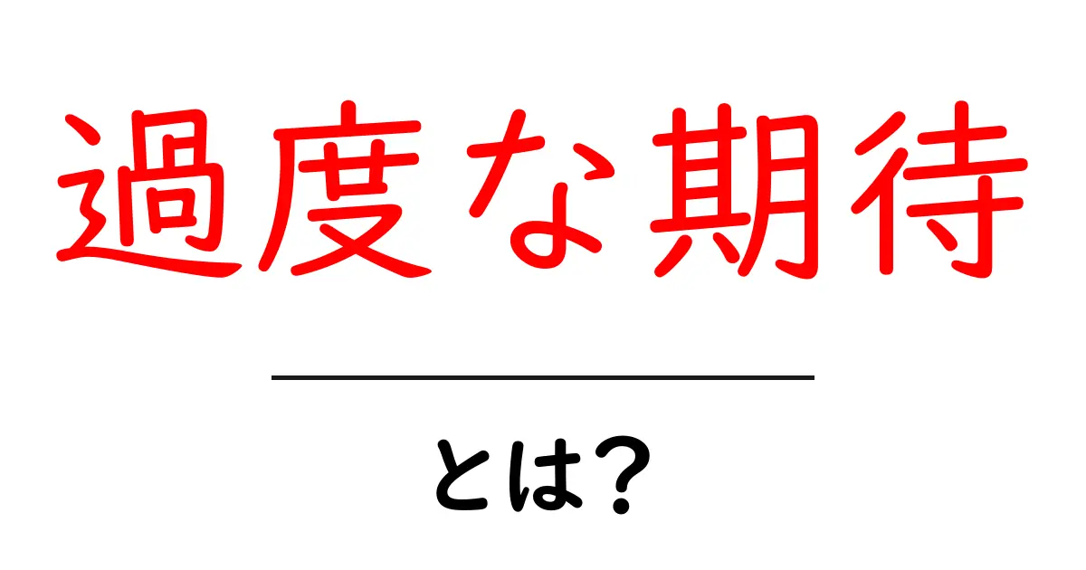 過度な期待とは?その原因と解決策をわかりやすく解説共起語・同意語も併せて解説!