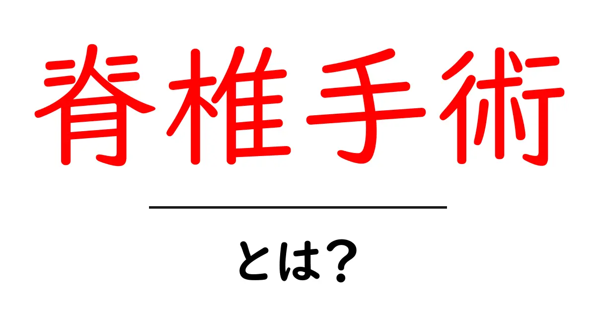 脊椎手術って何?その目的と種類をわかりやすく解説!共起語・同意語も併せて解説!
