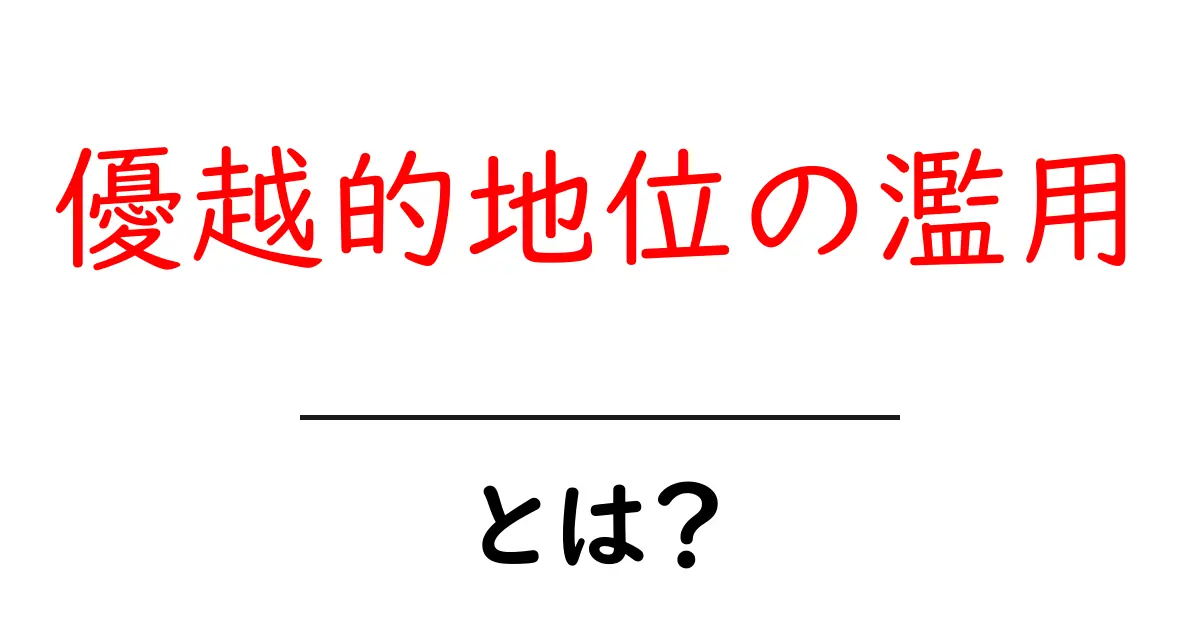 優越的地位の濫用とは?私たちの生活に潜む危険性とその対策を理解しよう共起語・同意語も併せて解説!