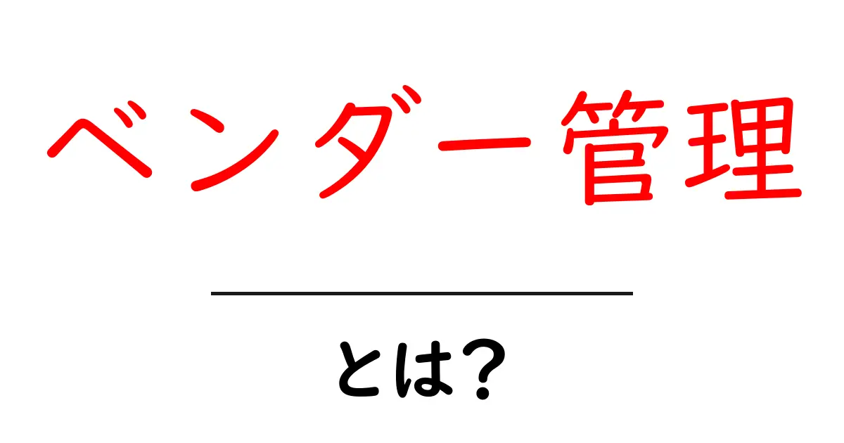 ベンダー管理とは?ビジネス成功のカギを握る重要な管理法共起語・同意語も併せて解説!
