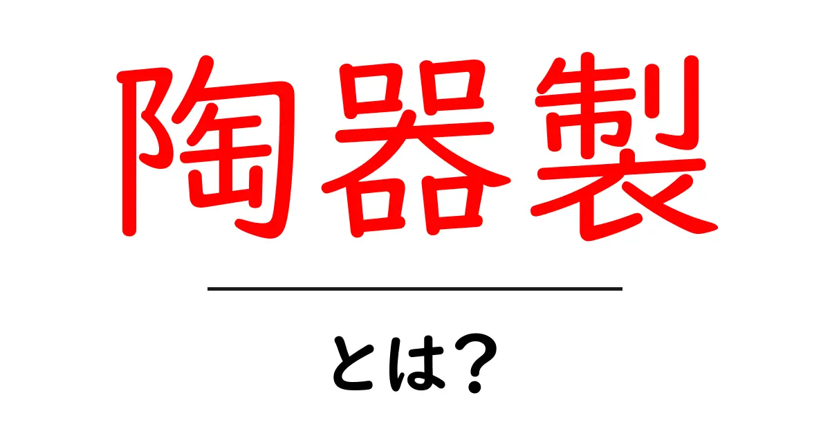 陶器製とは?その魅力と種類をわかりやすく解説!共起語・同意語も併せて解説!