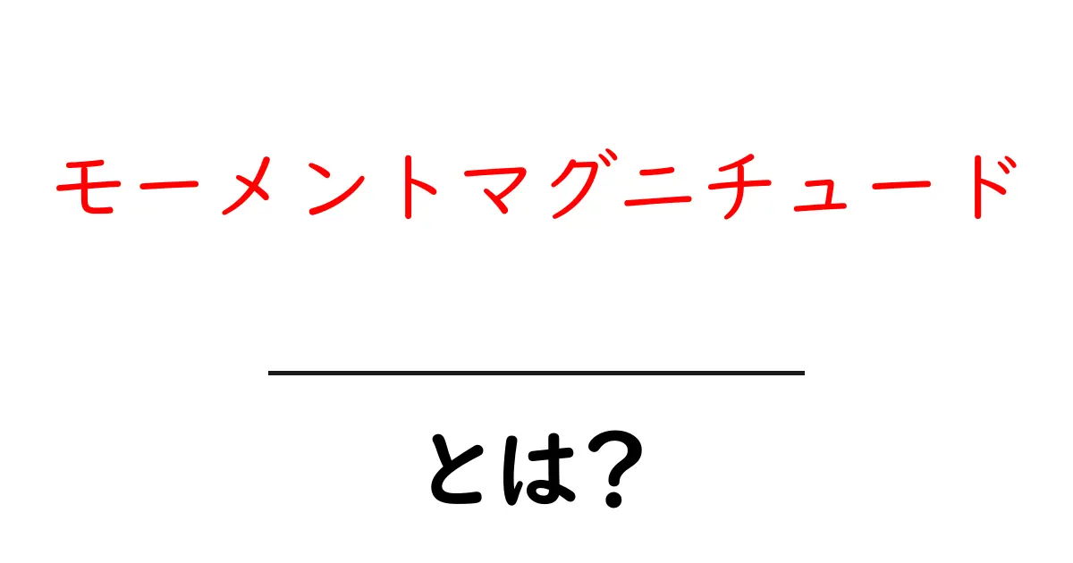 モーメントマグニチュードとは？地震の強さを知るための基本概念共起語・同意語も併せて解説！