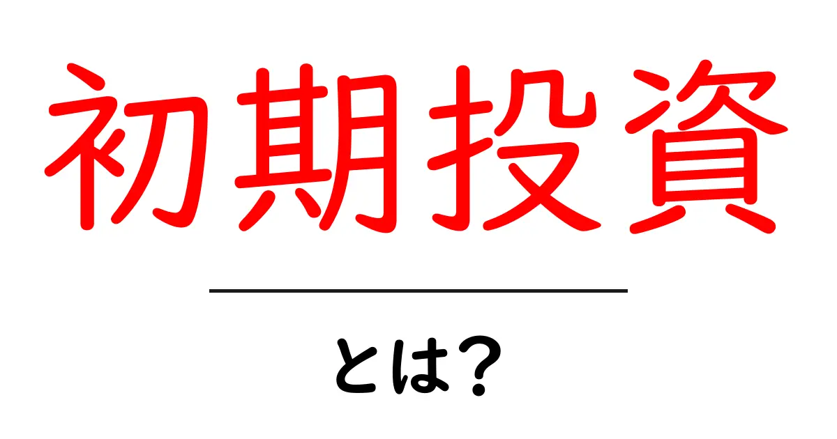初期投資とは？知っておくべき基本とポイント共起語・同意語も併せて解説！