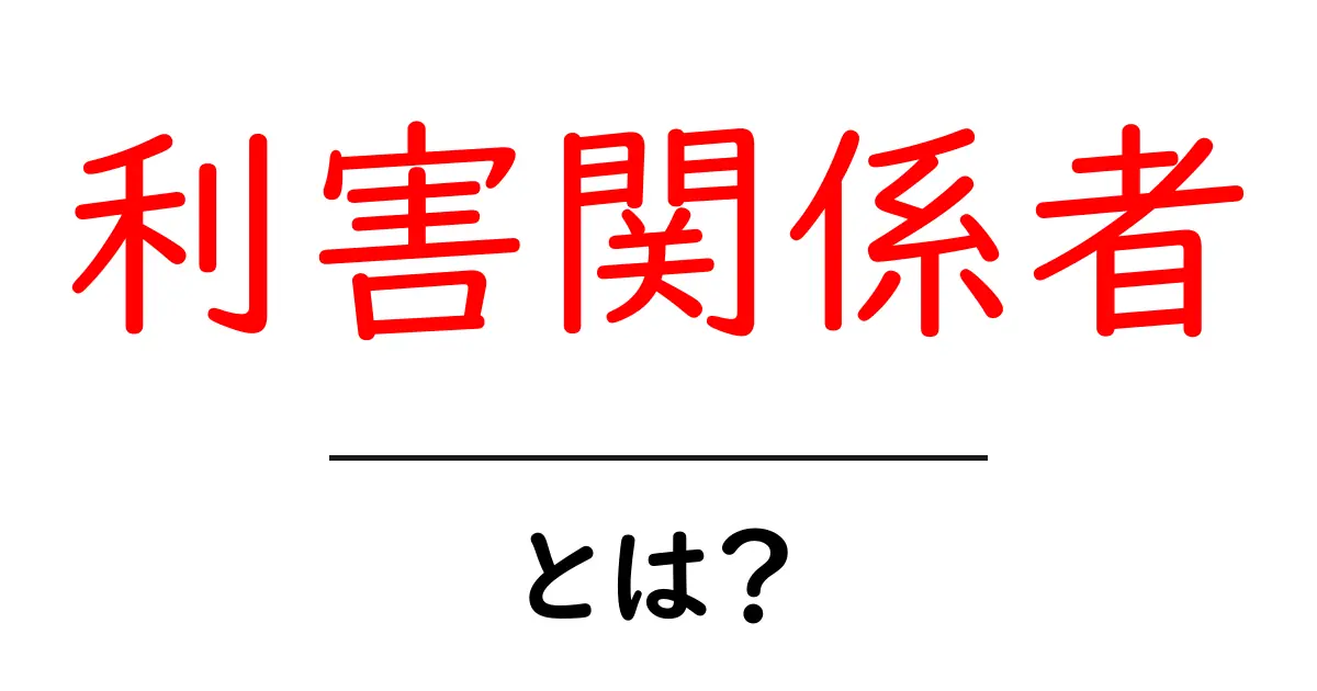 「利害関係者」とは?その意味と重要性をわかりやすく解説共起語・同意語も併せて解説!