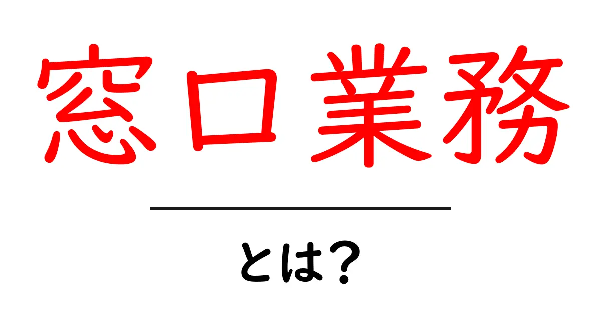 窓口業務とは?その役割と重要性をやさしく解説!共起語・同意語も併せて解説!