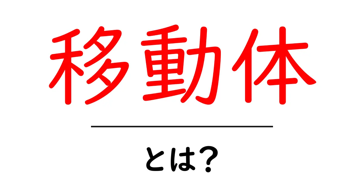 移動体とは?生活や仕事に欠かせないその意味を解説!共起語・同意語も併せて解説!