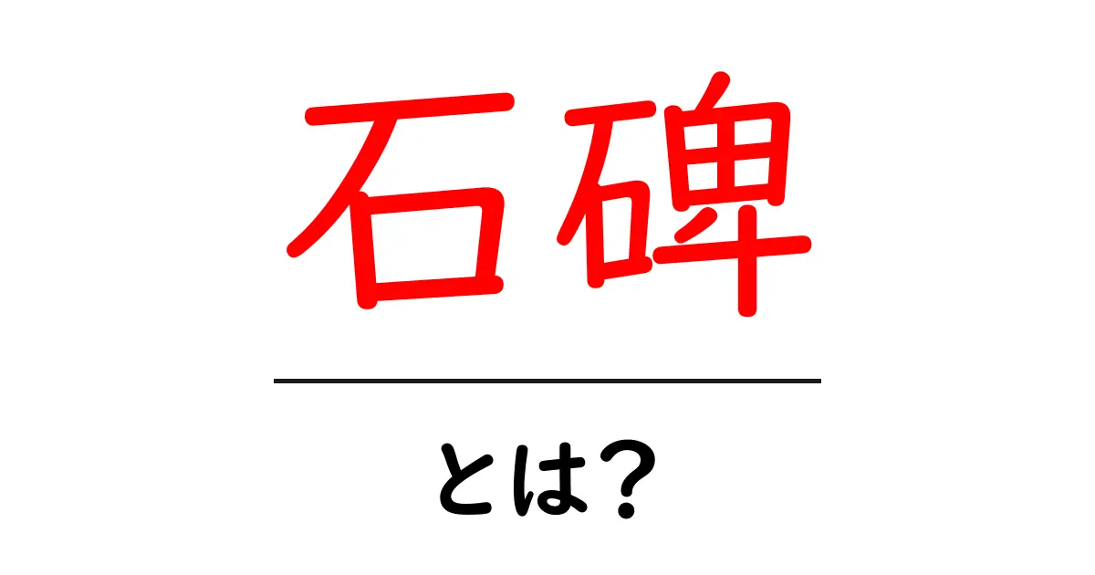 石碑とは？その歴史と意味をわかりやすく解説します！共起語・同意語も併せて解説！