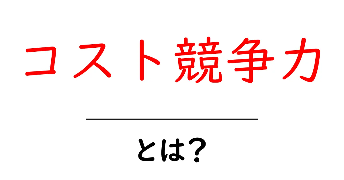 コスト競争力とは?ビジネスにおける重要性と実践方法共起語・同意語も併せて解説!