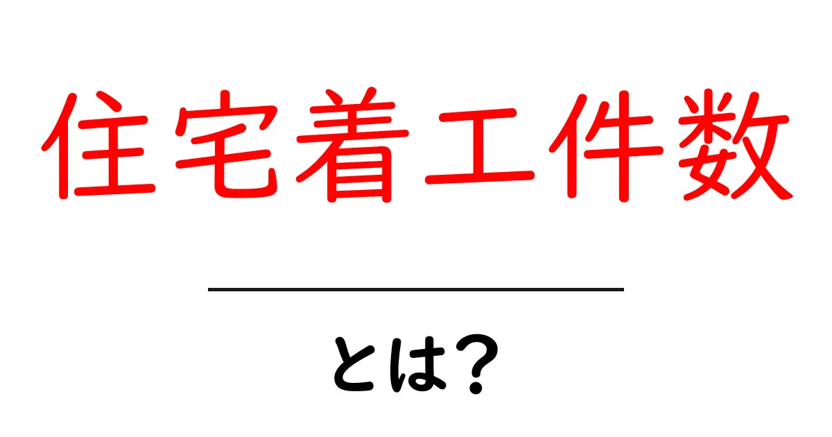 住宅着工件数とは？家がどのくらい建てられているのかを知ろう！共起語・同意語も併せて解説！