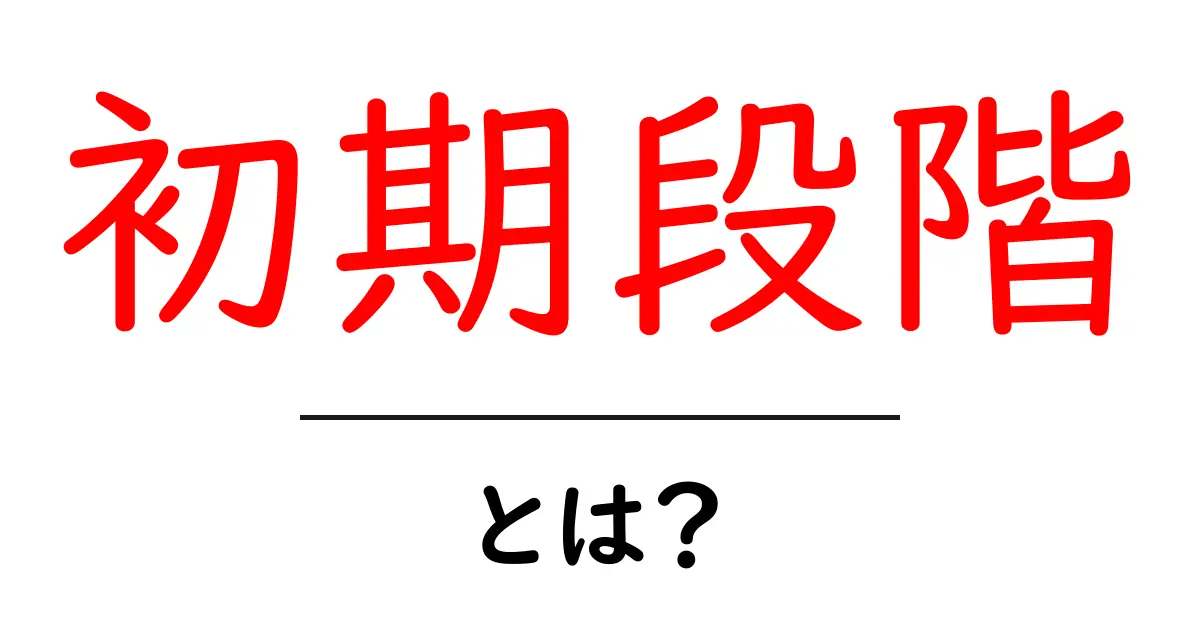 「初期段階」とは?意味や使い方をわかりやすく解説!共起語・同意語も併せて解説!