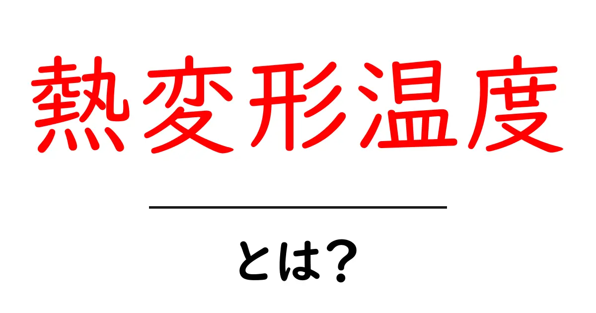 熱変形温度とは何か?生活の中での重要性を解説!共起語・同意語も併せて解説!