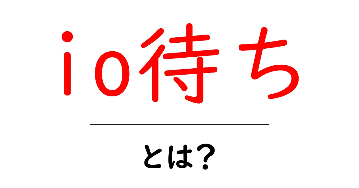 「io待ち」とは?初心者でもわかる解説とその意味共起語・同意語も併せて解説!