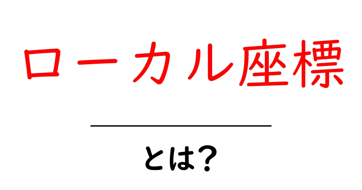 ローカル座標とは？身近な例でわかる座標の使い方共起語・同意語も併せて解説！