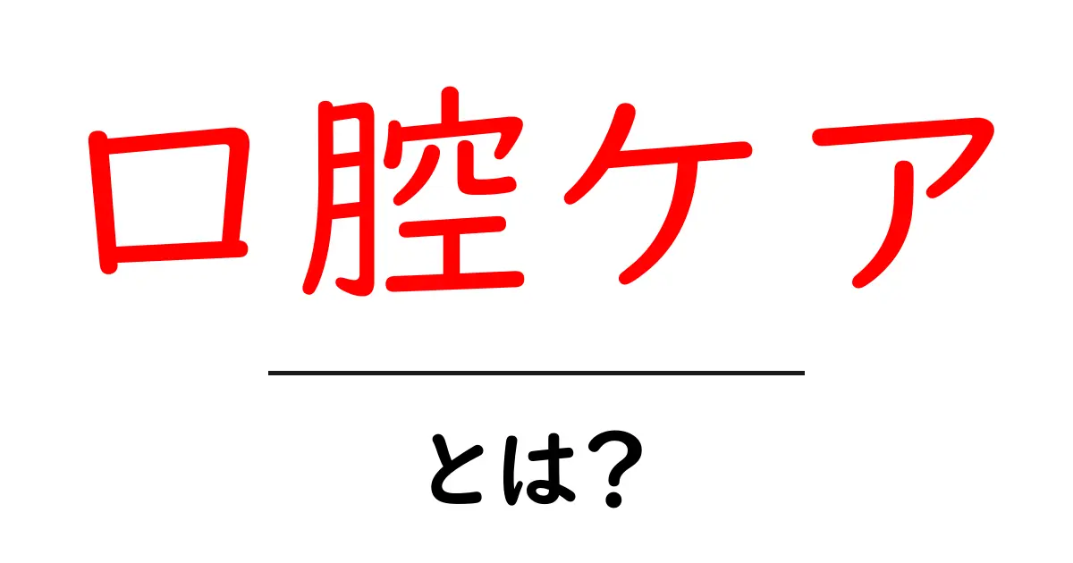 口腔ケアとは?健康な生活のために知っておきたい基本知識共起語・同意語も併せて解説!