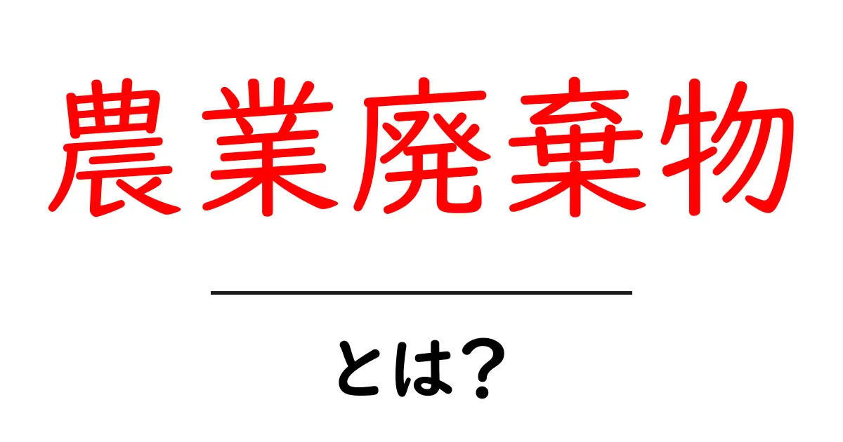 農業廃棄物とは?知っておきたい基礎知識共起語・同意語も併せて解説!