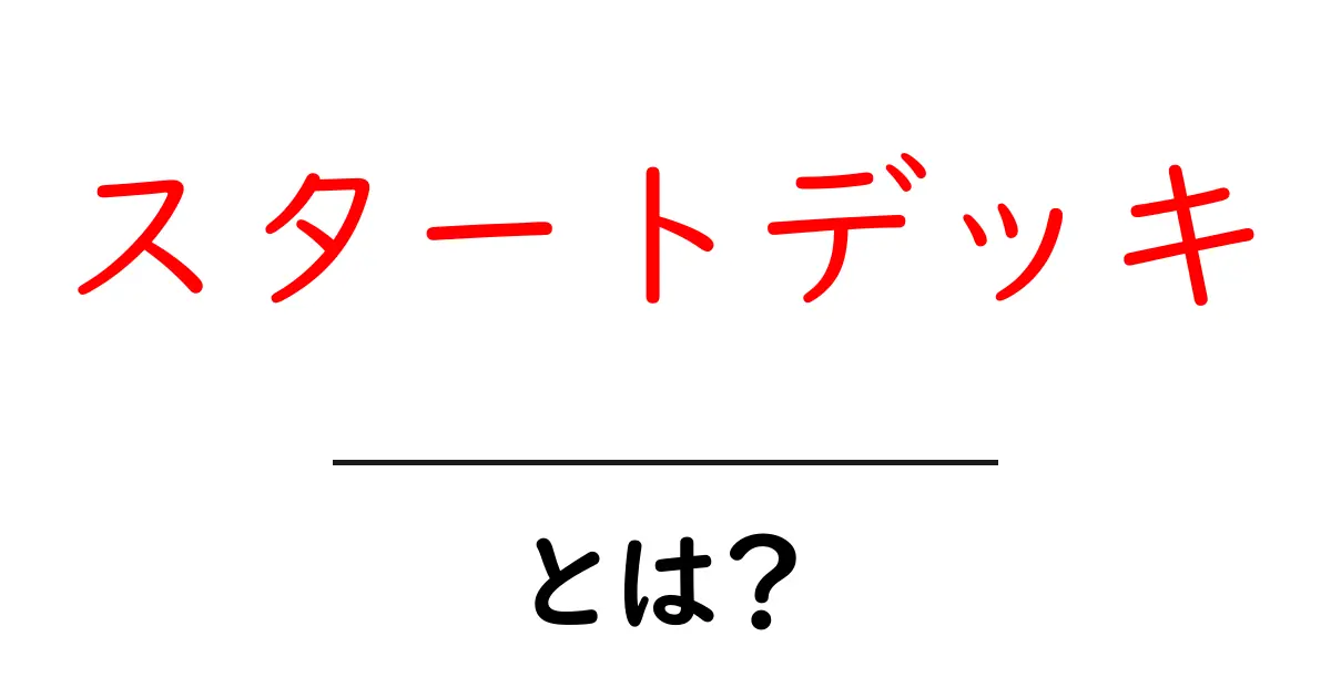 スタートデッキとは?初心者でもわかる基礎知識共起語・同意語も併せて解説!