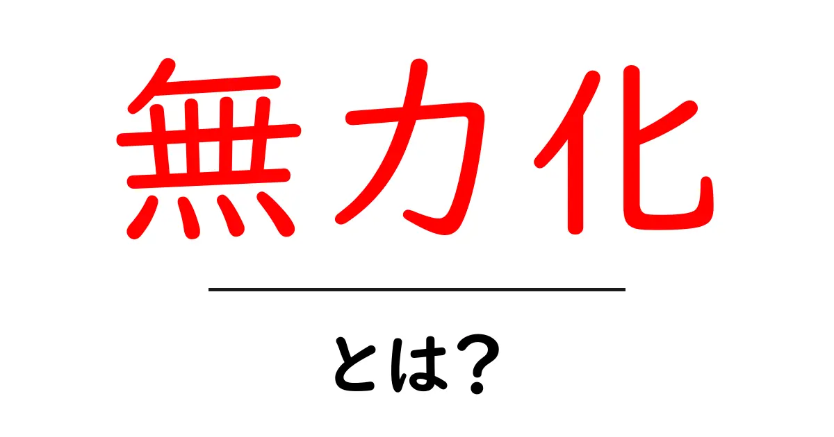 無力化とは?その意味と私たちの生活への影響をわかりやすく解説共起語・同意語も併せて解説!