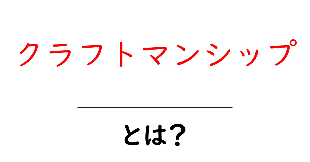 クラフトマンシップとは?職人技の魅力とその重要性を解説!共起語・同意語も併せて解説!
