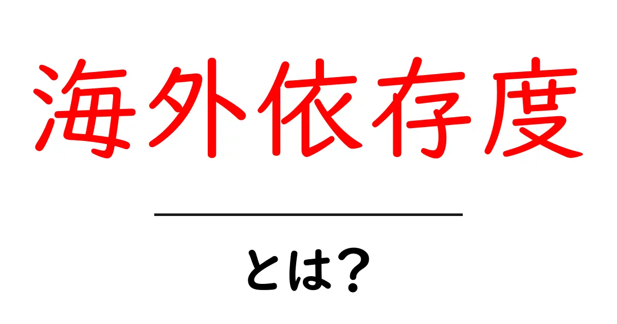 海外依存度とは?日本社会におけるその影響と重要性を解説!共起語・同意語も併せて解説!