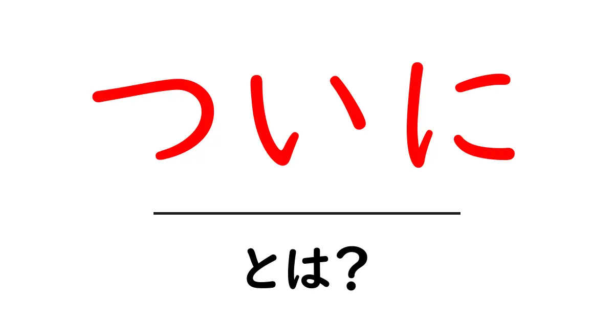 「ついに」とは?その意味と使い方を詳しく解説共起語・同意語も併せて解説!