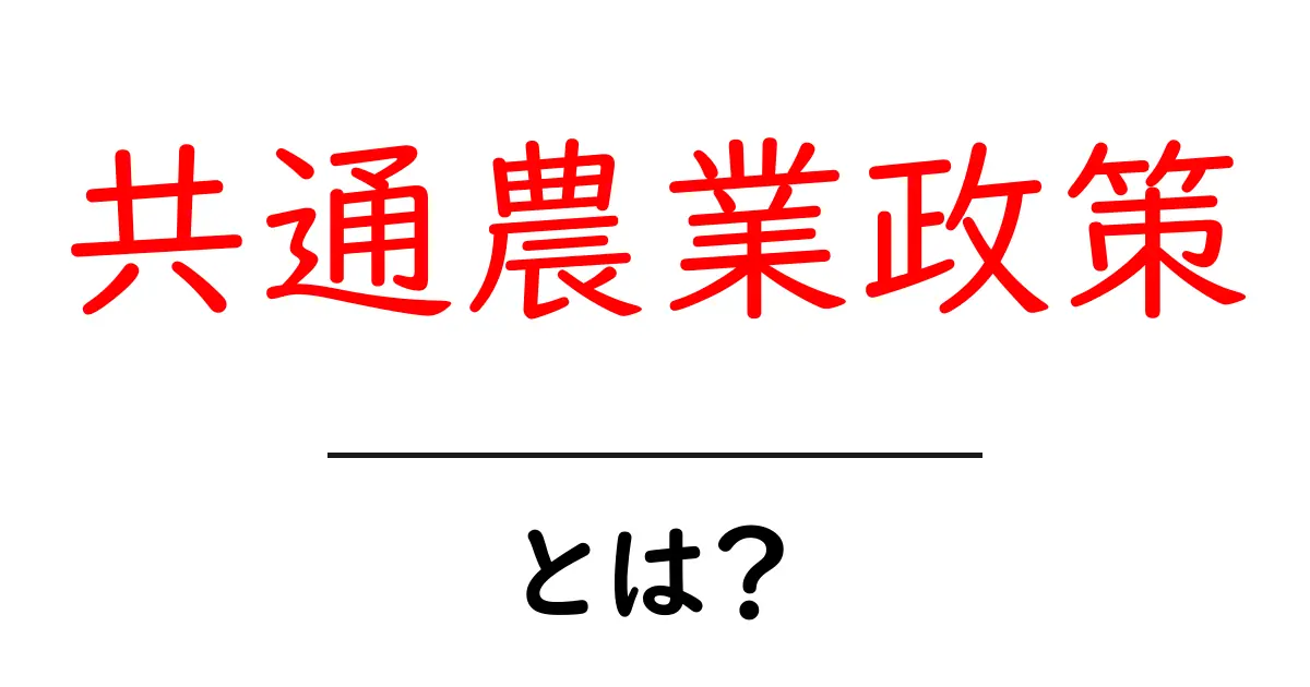 共通農業政策とは?農業を支える仕組みをわかりやすく解説!共起語・同意語も併せて解説!
