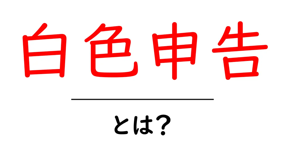 白色申告とは?初心者でもわかる基本解説共起語・同意語も併せて解説!