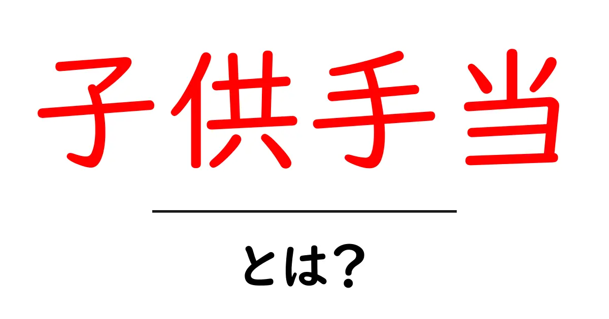 子供手当とは?子育てを支援する制度のすべてを解説!共起語・同意語も併せて解説!