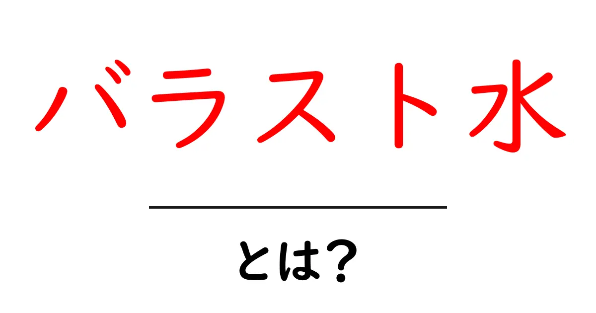 バラスト水とは?その役割と重要性を解説します!共起語・同意語も併せて解説!