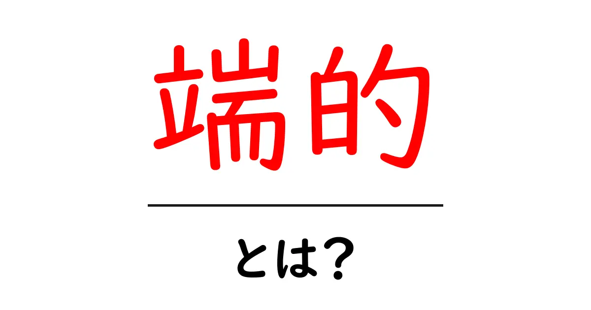 「端的」とは？分かりやすく解説！共起語・同意語も併せて解説！