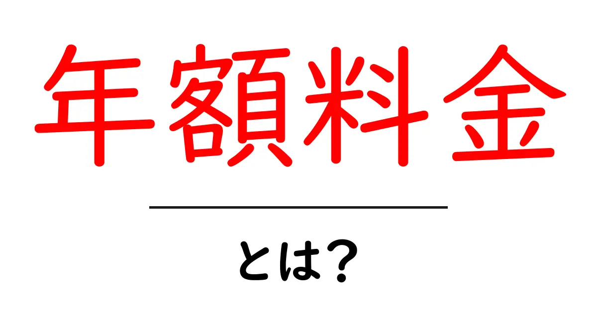 年額料金とは?メリットやデメリットをわかりやすく解説!共起語・同意語も併せて解説!