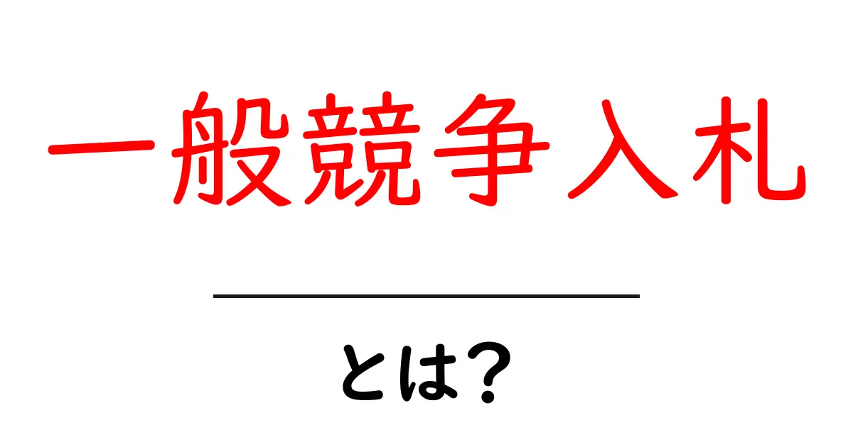 一般競争入札とは?仕組みやメリットをわかりやすく解説!共起語・同意語も併せて解説!