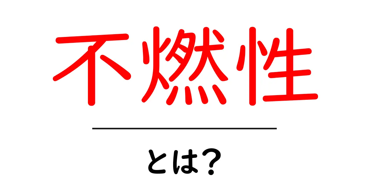 不燃性とは?火に強い素材の特徴とその重要性共起語・同意語も併せて解説!